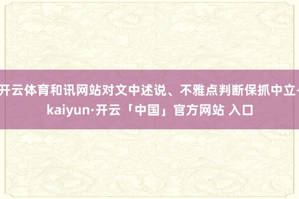 开云体育和讯网站对文中述说、不雅点判断保抓中立-kaiyun·开云「中国」官方网站 入口