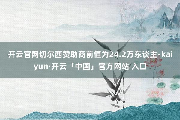 开云官网切尔西赞助商前值为24.2万东谈主-kaiyun·开云「中国」官方网站 入口