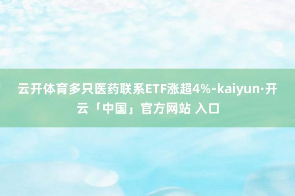 云开体育多只医药联系ETF涨超4%-kaiyun·开云「中国」官方网站 入口