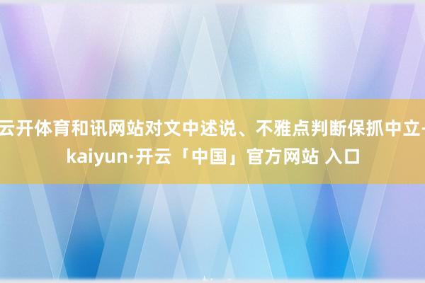 云开体育和讯网站对文中述说、不雅点判断保抓中立-kaiyun·开云「中国」官方网站 入口