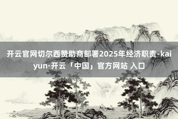 开云官网切尔西赞助商部署2025年经济职责-kaiyun·开云「中国」官方网站 入口
