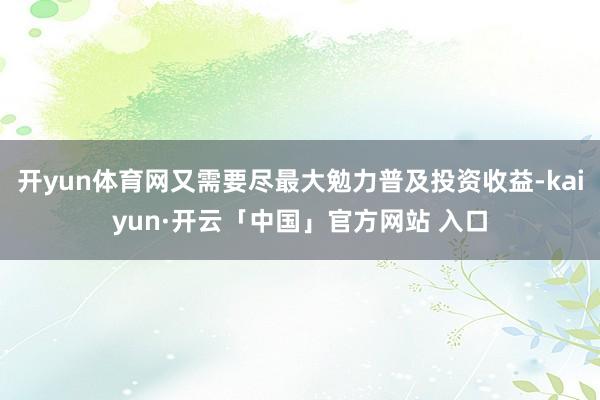 开yun体育网又需要尽最大勉力普及投资收益-kaiyun·开云「中国」官方网站 入口