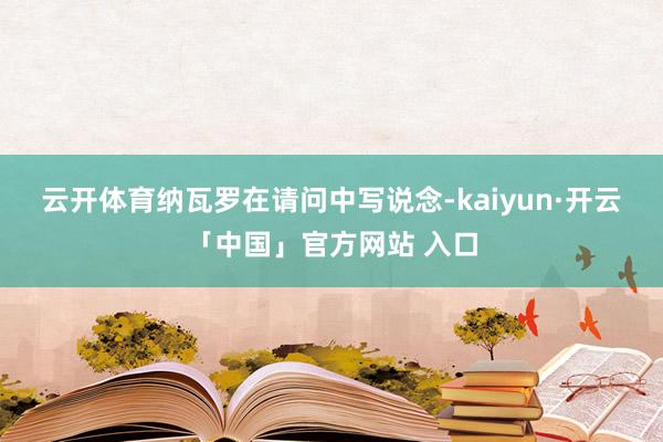 云开体育　　纳瓦罗在请问中写说念-kaiyun·开云「中国」官方网站 入口